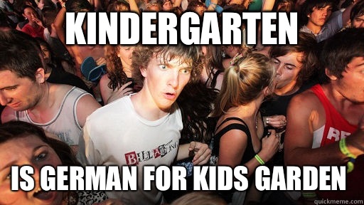 Kindergarten Is German for kids garden - Sudden Clarity Clarence