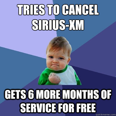 tries to cancel siriusxm gets 6 more months of service for - Success Kid