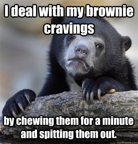 i deal with my brownie cravings by chewing them for a minut - Confession Bear