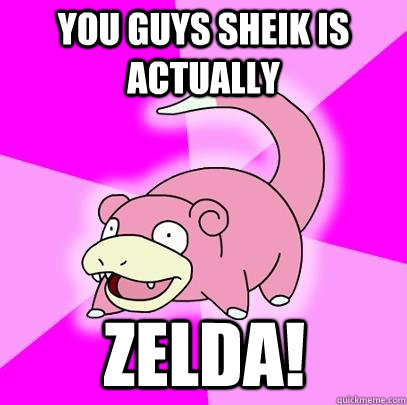 you guys sheik is actually zelda - Slowpoke