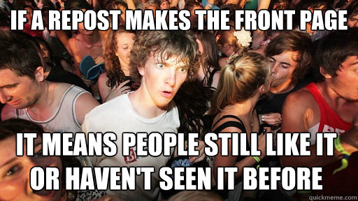 if a repost makes the front page it means people still like - Sudden Clarity Clarence