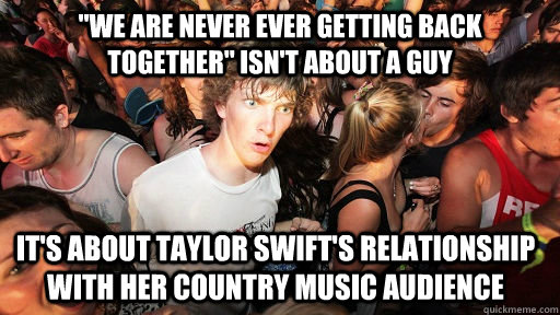we are never ever getting back together isnt about a guy - Sudden Clarity Clarence