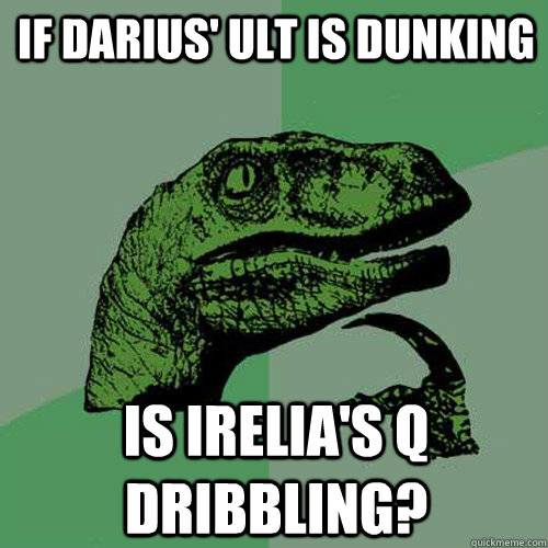 if darius ult is dunking is irelias q dribbling - Philosoraptor