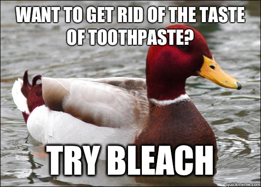 Want to get rid of the taste of toothpaste try bleach - Malicious Advice Mallard