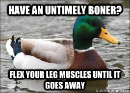 have an untimely boner flex your leg muscles until it goes - Good Advice Duck