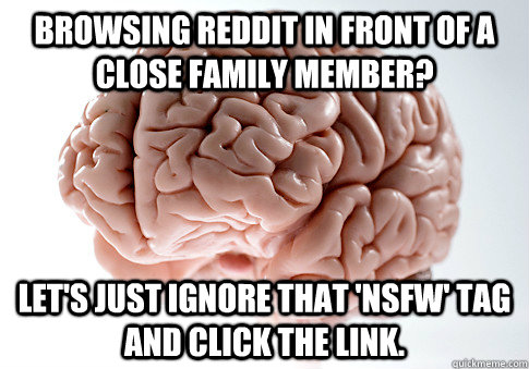 browsing reddit in front of a close family member lets jus - Scumbag Brain
