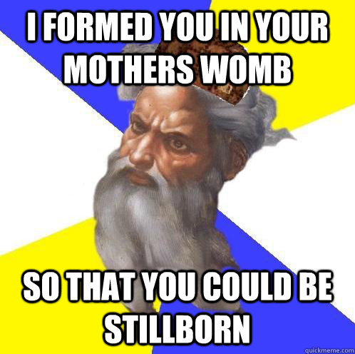 i formed you in your mothers womb so that you could be still - Scumbag God