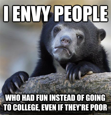 i envy people who had fun instead of going to college even - Confession Bear