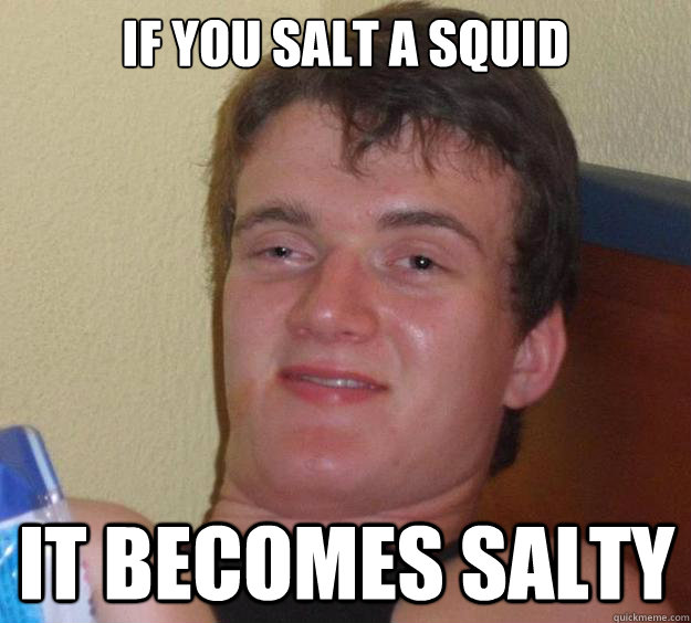 if you salt a squid it becomes salty - 10 Guy