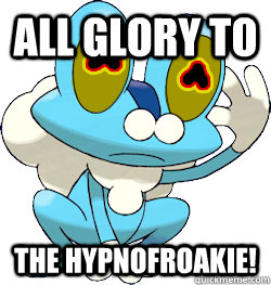 all glory to the hypnofroakie - hypnofroakie