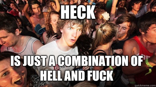 Heck is just a combination of hell and fuck - Sudden Clarity Clarence