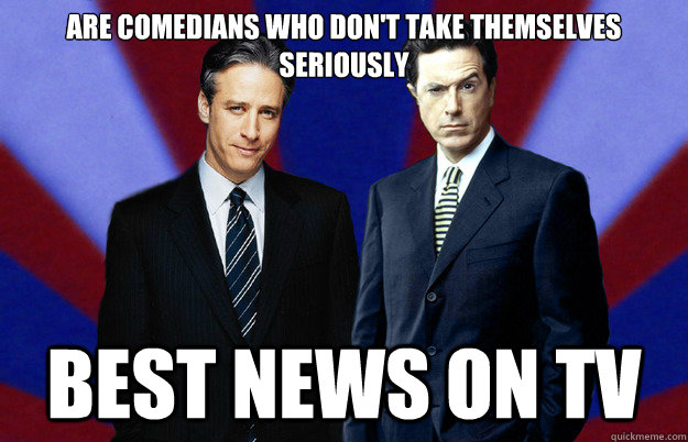 are comedians who dont take themselves seriously best news - Good guys Stewart and Colbert