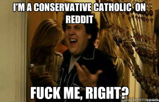 im a conservative catholic on reddit fuck me right - Fuck Me Right