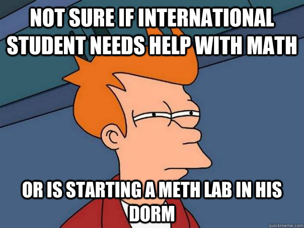 not sure if international student needs help with math or is - Futurama Fry