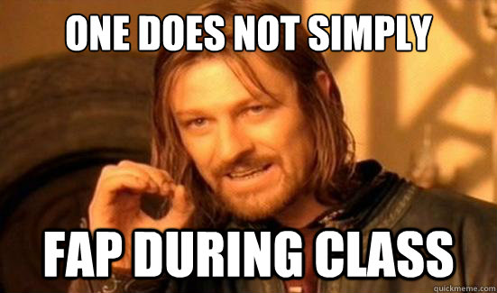 one does not simply fap during class - Boromir