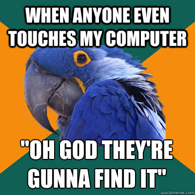 when anyone even touches my computer oh god theyre gunna f - Paranoid Parrot