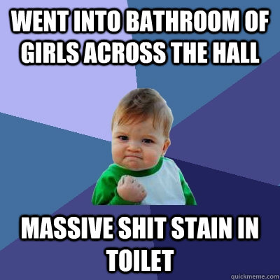 went into bathroom of girls across the hall massive shit sta - Success Kid