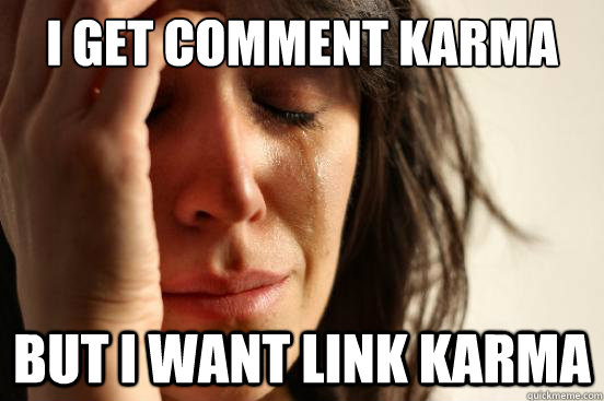i get comment karma but i want link karma - First World Problems