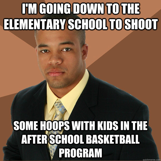 im going down to the elementary school to shoot some hoops - Successful Black Man