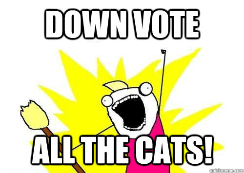 down vote all the cats - ALL of them