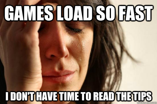 games load so fast i dont have time to read the tips - First World Problems