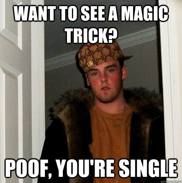 want to see a magic trick poof youre single - Scumbag Steve