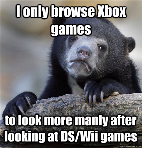 i only browse xbox games to look more manly after looking at - Confession Bear