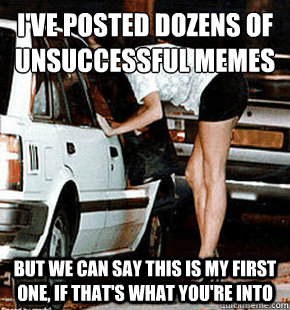ive posted dozens of unsuccessful memes but we can say this - FB karma whore