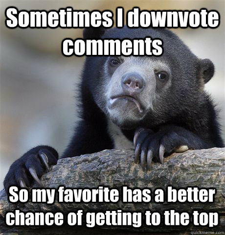 sometimes i downvote comments so my favorite has a better ch - Confession Bear
