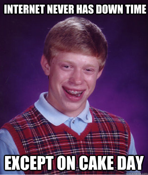 internet never has down time except on cake day - Bad Luck Brian
