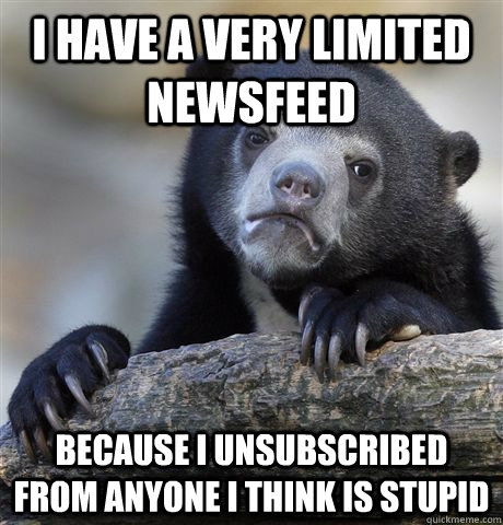 i have a very limited newsfeed because i unsubscribed from a - Confession Bear