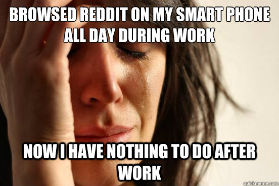 browsed reddit on my smart phone all day during work now i h - First World Problems