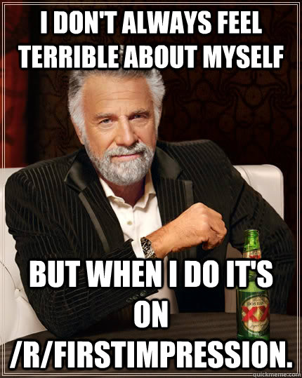 i dont always feel terrible about myself but when i do its - The Most Interesting Man In The World