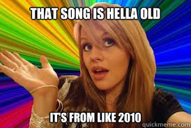that song is hella old its from like 2010 - Dumb Freshman