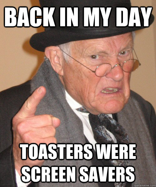back in my day toasters were screen savers - Old Man Irony