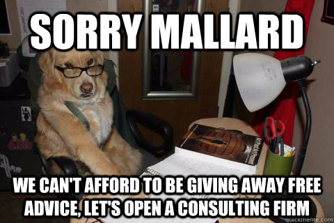 sorry mallard we cant afford to be giving away free advice -