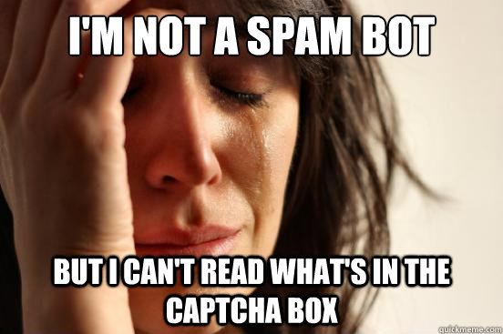im not a spam bot but i cant read whats in the captcha bo - First World Problems