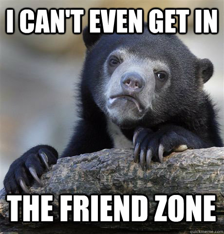 i cant even get in the friend zone - Confession Bear