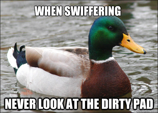 when swiffering never look at the dirty pad - Actual Advice Mallard