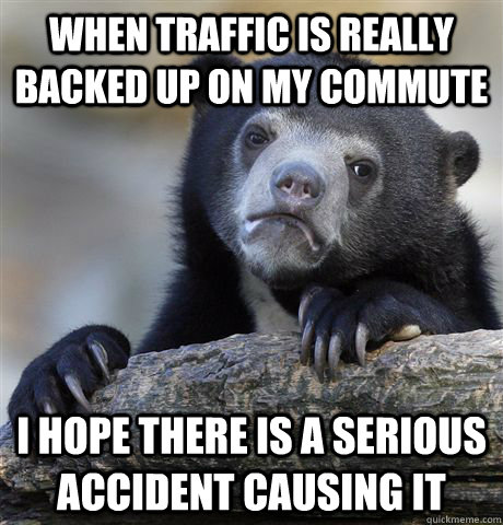 when traffic is really backed up on my commute i hope there - Confession Bear