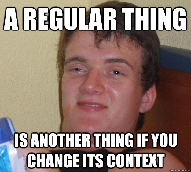 a regular thing is another thing if you change its context - 10 Guy