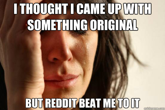 i thought i came up with something original but reddit beat - First World Problems