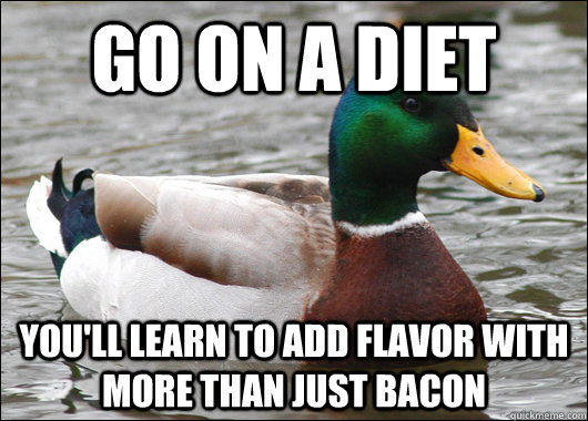 go on a diet youll learn to add flavor with more than just - Actual Advice Mallard