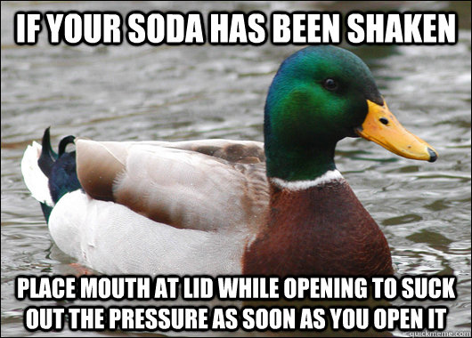 if your soda has been shaken place mouth at lid while openin - Actual Advice Mallard