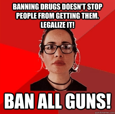 banning drugs doesnt stop people from getting them legaliz - Liberal Douche Garofalo