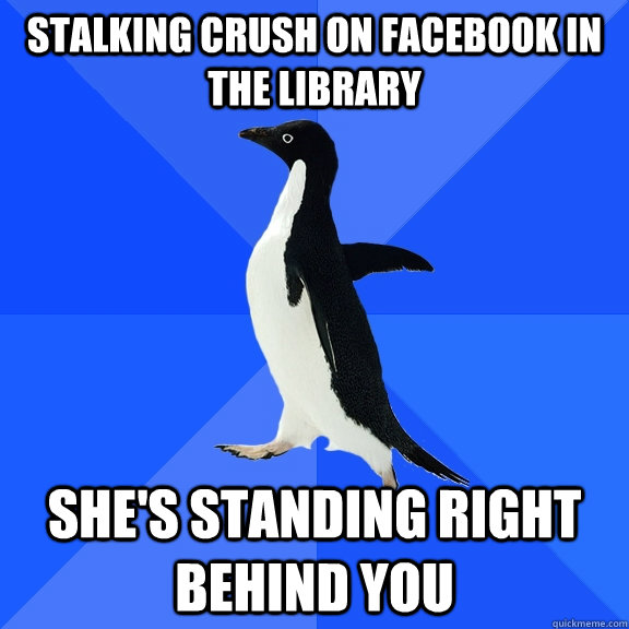 stalking crush on facebook in the library shes standing ri - Socially Awkward Penguin
