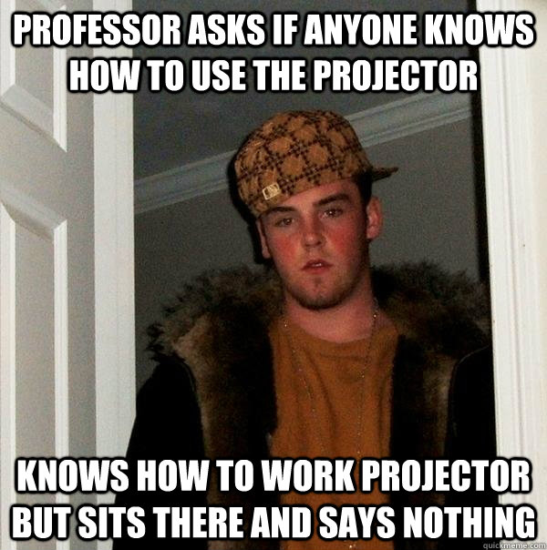 professor asks if anyone knows how to use the projector know - Scumbag Steve