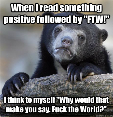 when i read something positive followed by ftw i think to - Confession Bear