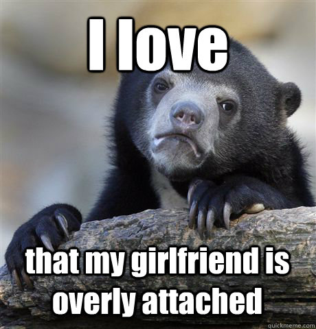 i love that my girlfriend is overly attached - Confession Bear