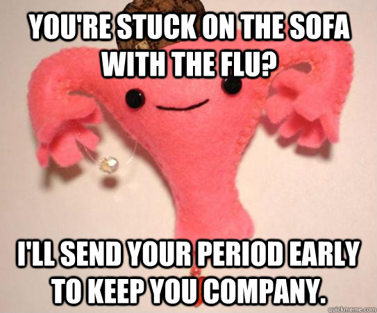 youre stuck on the sofa with the flu ill send your period - Scumbag Uterus